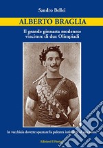 Alberto Braglia. Il grande ginnasta modenese vincitore di due Olimpiadi. In vecchiaia dovette spazzare la palestra intitolata al suo nome libro