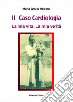 Il caso cardiologia. La mia vita. La mia verità libro