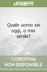 Quale uomo sei oggi, o mio simile? libro