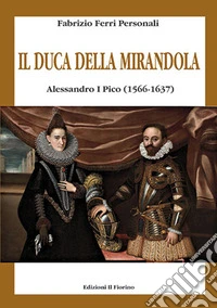 Il duca della Mirandola. Alessandro I Pico (1566-1637) libro