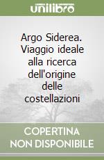 Argo Siderea. Viaggio ideale alla ricerca dell'origine delle costellazioni