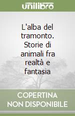 L'alba del tramonto. Storie di animali fra realtà e fantasia libro