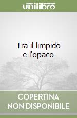Tra il limpido e l'opaco