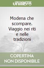 Modena che scompare. Viaggio nei riti e nelle tradizioni libro