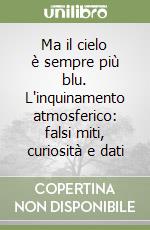 Ma il cielo è sempre più blu. L'inquinamento atmosferico: falsi miti, curiosità e dati