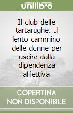 Il club delle tartarughe. Il lento cammino delle donne per uscire dalla dipendenza affettiva libro