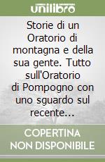 Storie di un Oratorio di montagna e della sua gente. Tutto sull'Oratorio di Pompogno con uno sguardo sul recente passato di Montalto libro