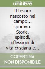 Il tesoro nascosto nel campo... sportivo. Storie, episodi, riflessioni di vita cristiana e sport libro