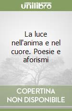 La luce nell'anima e nel cuore. Poesie e aforismi libro