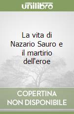 La vita di Nazario Sauro e il martirio dell'eroe libro