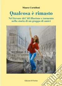 Qualcosa è rimasto. Nel fervore del '68 illusione e tormento nella storia di un gruppo di amici libro