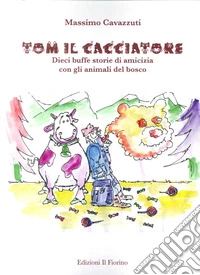 Tom il cacciatore. Dieci buffe storie di amicizia con gli animali del bosco libro