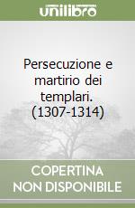 Persecuzione e martirio dei templari. (1307-1314) libro