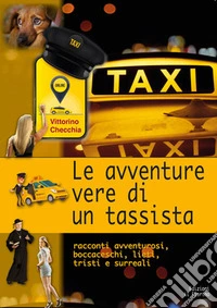 Le avventure vere di un tassista. Racconti avventurosi, boccaceschi, lieti, tristi e surreali libro