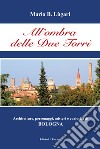 All'ombra delle Due Torri. Architetture, personaggi, misteri e curiosità di Bologna libro di Lugari Mario B.