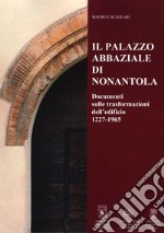 Il Palazzo abbaziale di Nonantola. Documenti sulle trasformazioni dell'edificio 1227-1965 libro