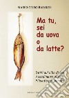 Ma tu, sei da uova o da latte? Detti sul cibo di ieri, accadimenti di oggi, filosofia per domani libro di Baraldi Mario Celso