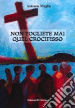 Non togliete mai quel crocifisso libro