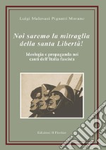 Noi saremo la mitraglia della santa Libertà! Ideologia e propaganda nei canti dell'Italia fascista