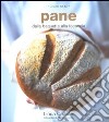 Pane. Dalla baguette alla focaccia libro