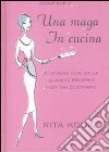 Una Maga in cucina. Ricevere con stile quando proprio non sai cucinare libro di Konig Rita