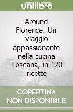 Around Florence. Un viaggio appassionante nella cucina Toscana, in 120 ricette libro