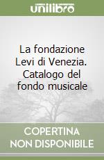 La fondazione Levi di Venezia. Catalogo del fondo musicale libro