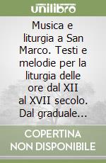 Musica e liturgia a San Marco. Testi e melodie per la liturgia delle ore dal XII al XVII secolo. Dal graduale tropato del Duecento ai graduali cinquecenteschi libro