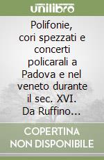 Polifonie, cori spezzati e concerti policarali a Padova e nel veneto durante il sec. XVI. Da Ruffino Bartolucci d'Assisi a Giovanni Croce libro