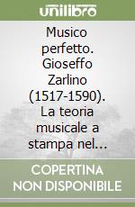 Musico perfetto. Gioseffo Zarlino (1517-1590). La teoria musicale a stampa nel Cinquecento libro