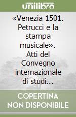 «Venezia 1501. Petrucci e la stampa musicale». Atti del Convegno internazionale di studi (Venezia, 10-13 ottobre 2001)