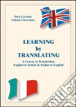 Learning by translating. A course in traslation: english to italian & italian to english. Ediz. italiana e inglese libro