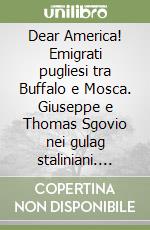 Dear America! Emigrati pugliesi tra Buffalo e Mosca. Giuseppe e Thomas Sgovio nei gulag staliniani. Catalogo della mostra. Ediz. illustrata libro