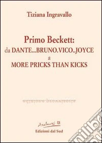 Primo Beckett: da Dante... Bruno... Vico... Joyce a More Pricks than Kicks libro