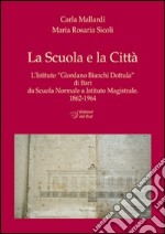 La scuola e la città. L'Istituto «Giordano Bianchi Dottula» di Bari da scuola normale a Istituto magistrale 1862-1964. Con DVD libro