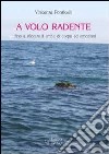 A volo a radente... fino a sfiorare il lilmite di corpo ed emozioni libro di Ponticelli Vincenza