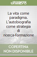 La vita come paradigma. L'autobiografia come strategia di ricerca-formazione libro