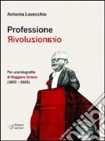 Professione rivoluzionario. Per una biografia di Ruggero Grieco (1893-1926) libro