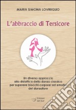 L'abbraccio di Tersicore. Un diverso approccio alla didattica della danza classica per superare i blocchi corporei ed emotivi del danzatore libro