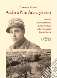 Anche a Pove c'erano gli ulivi. Storia di Domenico Messeni, giovane pugliese nella bufera della grande guerra libro