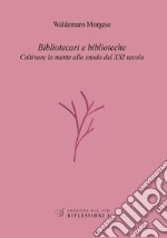 Bibliotecari e biblioteche. Coltivare la mente allo snodo del XXI secolo libro