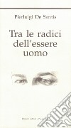 Tra le radici dell'essere uomo libro di De Santis Pierluigi