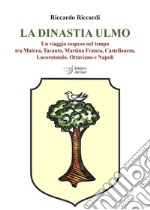 La dinastia Ulmo. Un viaggio sospeso nel tempo tra Matera, Taranto, Martina Franca, Castellaneta, Locorotondo, Ottaviano e Napoli libro