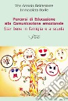 Percorsi di educazione alla comunicazione emozionale. Star bene in famiglia e a scuola libro