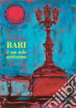 Bari è un sole notturno. Versi e prose (2005-2020)