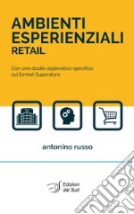 Ambienti esperienziali retail. Con uno studio esplorativo specifico sul format superstore