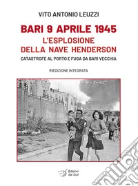 Bari 9 aprile 1945. L'esplosione della nave Henderson. Catastrofe al porto e fuga da Bari Vecchia libro