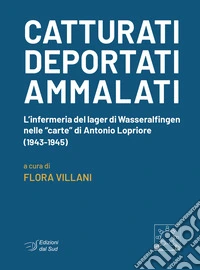 Catturati. Deportati. Ammalati. L'infermeria del lager di Wasseralfingen nelle «carte» di Antonio Lopriore (1943-1945) libro