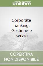 Corporate banking. Gestione e servizi libro