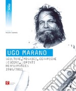 Ugo Marano. Sculture, mosaici, ceramiche, disegni, dipinti, performances 1965-2011